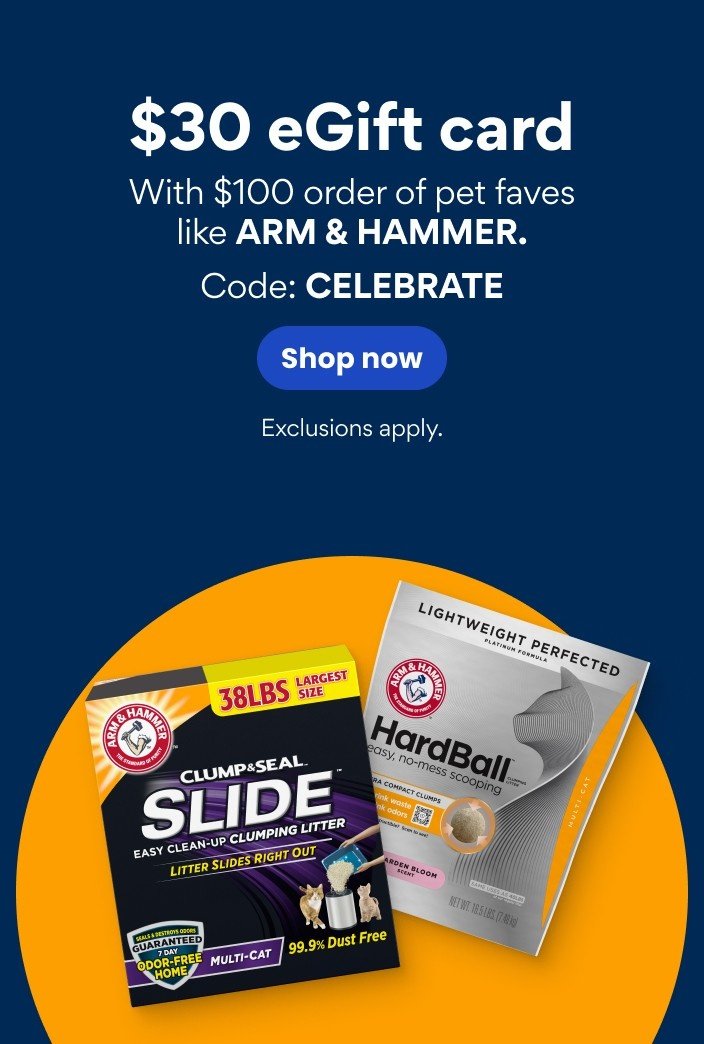 $30 eGift card with $100 order of pet faves like ARM & HAMMER. Code: CELEBRATE. Shop now. Exclusions apply.