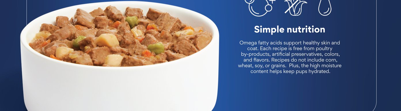 Simple nutrition. Omega fatty acids support healthy skin and coat. Each recipe is free from poultry by-products, artificial preservatives, colors, and flavors. Recipes do not include corn, wheat, soy, or grains.  Plus, the high moisture content helps keep pups hydrated.