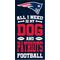 Show in main carousel: Fan Creations New England Patriots All I Need Is My Dog & Football Wall Decor, 6 x 12-in slide 1 of 1