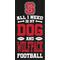 Show in main carousel: Fan Creations Nc State University All I Need Is My Dog & Football Wall Decor, 6 x 12-in slide 1 of 2