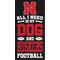 Show in main carousel: Fan Creations University of Nebraska All I Need Is My Dog & Football Wall Decor, 6 x 12-in slide 1 of 1
