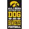 Show in main carousel: Fan Creations Iowa All I Need Is My Dog & Football Wall Decor, 6 x 12-in slide 1 of 2