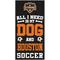Show in main carousel: Fan Creations Houston Dynamo All I Need Is My Dog & Football Wall Decor, 6 x 12-in slide 1 of 1