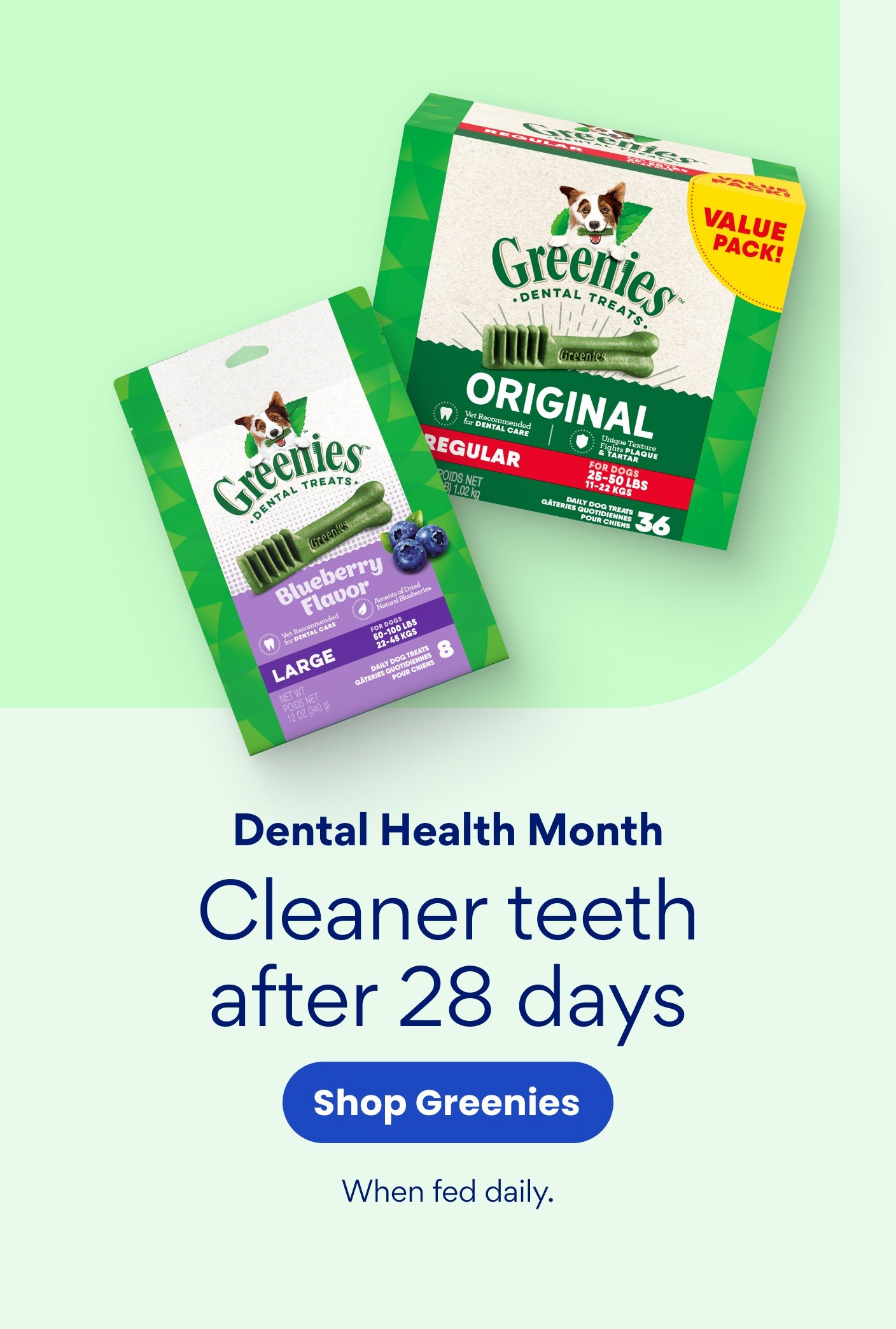 Dental Health Month Cleaner teeth after 28 days Shop Greenies. When fed daily.