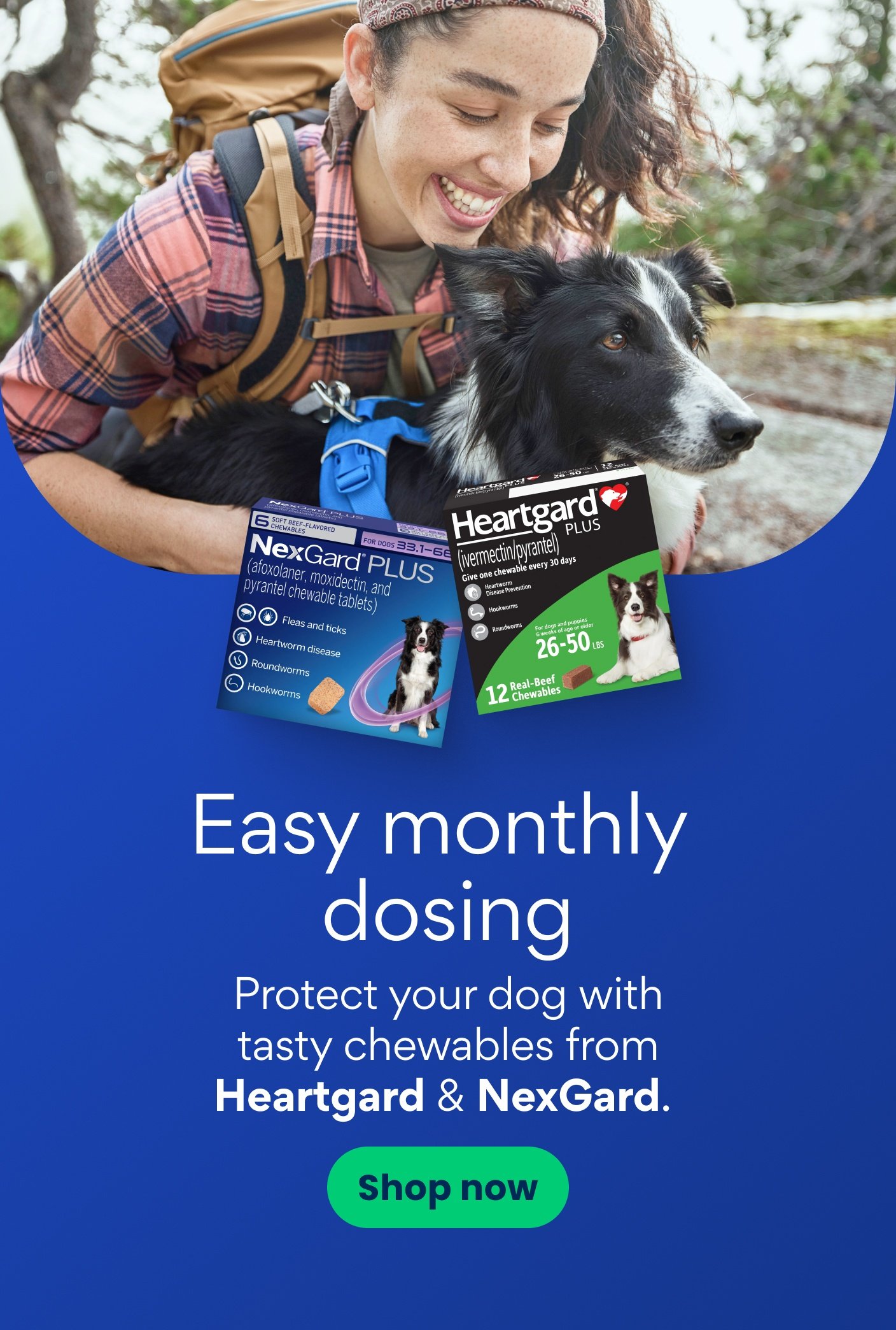 Easy monthly dosing Protect your dog with tasty chewables from Heartgard & NexGard. Shop now.