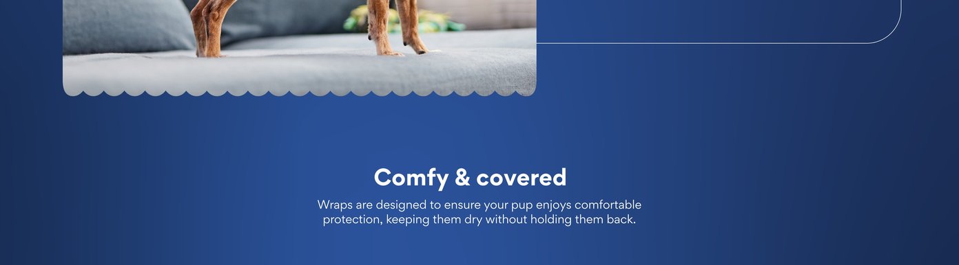 Comfy & covered wraps are designed to ensure your pup enjoys comfortable protection, keeping them dry without holding them back