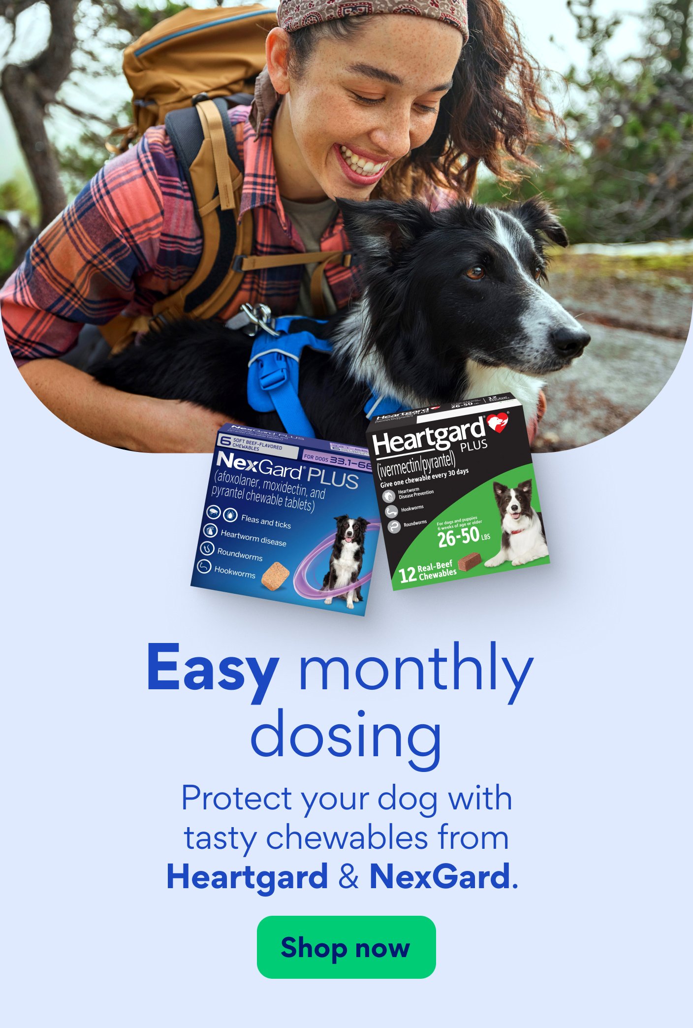 Easy monthly dosing. Protect your dog with tasty chewables from Hearthard and NexGard. Shop now.
