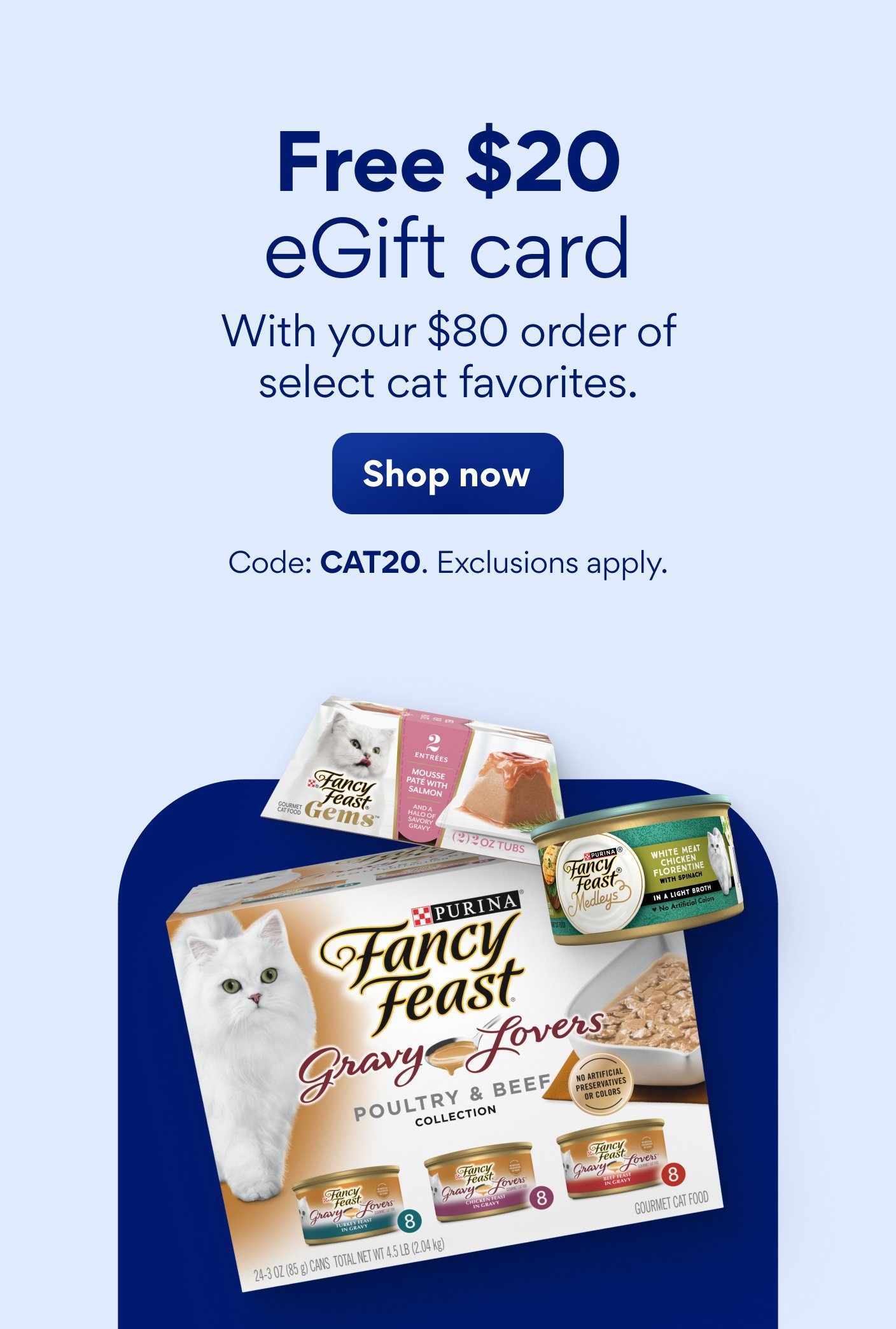 Free $20 eGift card with your $80 order of select cat favorites. Code: CAT20. Exclusions apply.