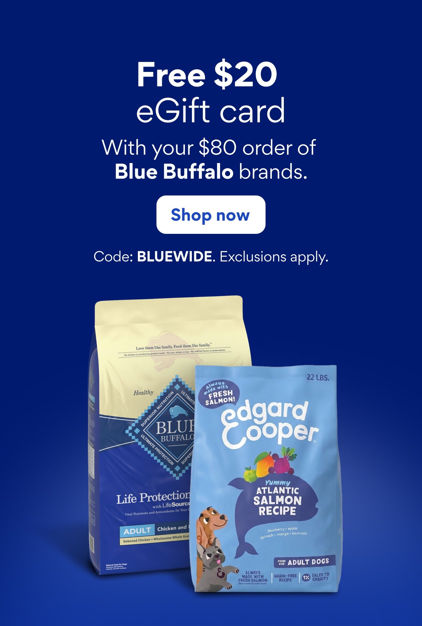 Free $20 eGift Card with your $80 order of Blue Buffalo. Shop now. Code: BLUEWIDE. Exclusions apply.
