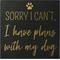Show in main carousel: New View "Sorry I Can't, I Have Plans with My Dog" Box Sign slide 1 of 2