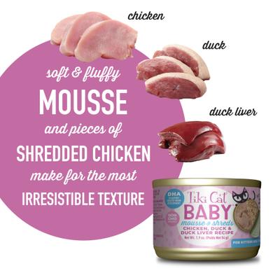 Show full view: Tiki Cat Baby Chicken, Duck & Duck Liver Recipe Trial Pack Grain-Free Mousse & Shreds Wet Kitten Food, 1.9-oz can, case of 3 slide 5 of 10