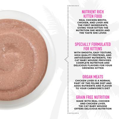 Show full view: Tiki Cat Baby Mousse with Chicken & Chicken Liver in Broth Grain-Free Wet Kitten Food, 2.4-oz pouch, pack of 12 slide 6 of 11