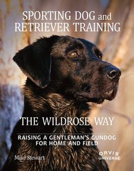 Sporting Dog & Retriever Training: The Wildrose Way: Raising a Gentleman's Gundog for Home & Field