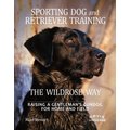 Sporting Dog & Retriever Training: The Wildrose Way: Raising a Gentleman's Gundog for Home & Field